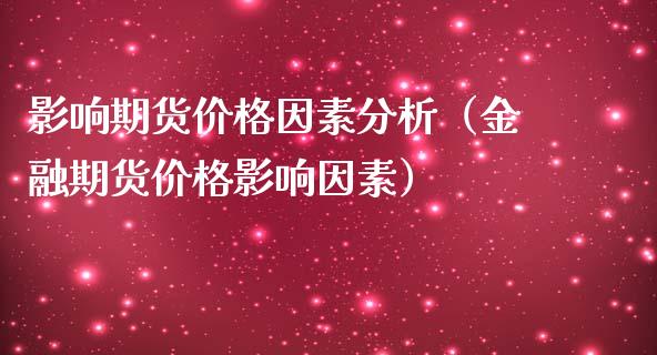 影响期货价格因素分析（金融期货价格影响因素）_https://www.xmqjcw.com_期货直播室_第1张