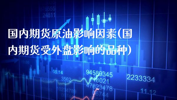 国内期货原油影响因素(国内期货受外盘影响的品种)_https://www.xmqjcw.com_期货百科_第1张