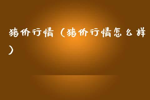 猪价行情（猪价行情怎么样）_https://www.xmqjcw.com_期货投资_第1张