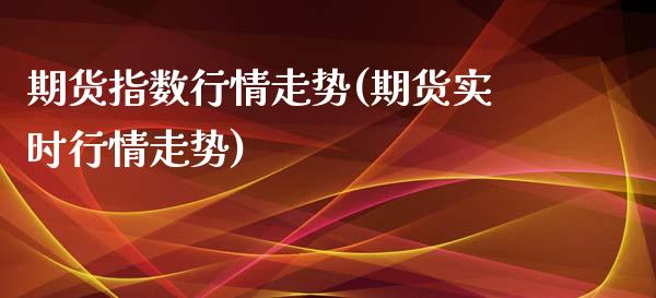 期货指数行情走势(期货实时行情走势)_https://www.xmqjcw.com_期货百科_第1张