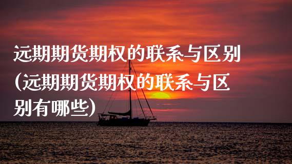 远期期货期权的联系与区别(远期期货期权的联系与区别有哪些)_https://www.xmqjcw.com_期货开户_第1张