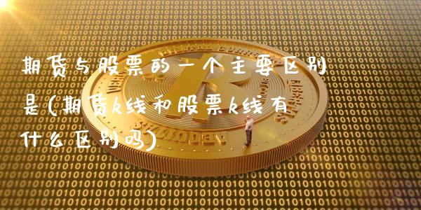 期货与股票的一个主要区别是(期货k线和股票k线有什么区别吗)_https://www.xmqjcw.com_期货百科_第1张
