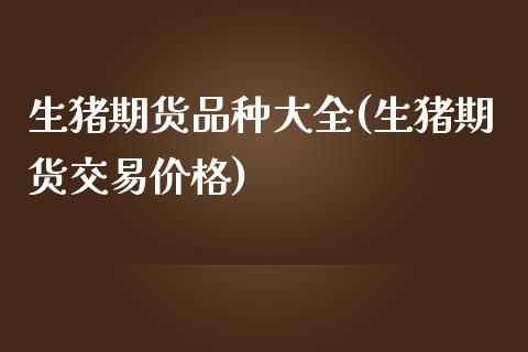 生猪期货品种大全(生猪期货交易价格)_https://www.xmqjcw.com_期货百科_第1张