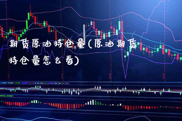 期货原油持仓量(原油期货持仓量怎么看)_https://www.xmqjcw.com_期货百科_第1张
