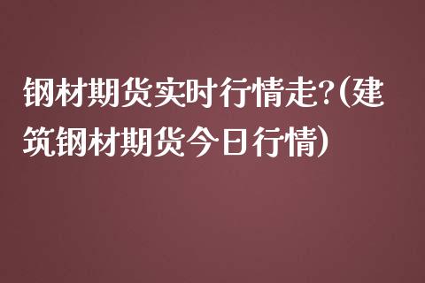 钢材期货实时行情走?(建筑钢材期货今日行情)_https://www.xmqjcw.com_股票投资_第1张
