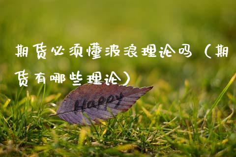 期货必须懂波浪理论吗（期货有哪些理论）_https://www.xmqjcw.com_期货投资_第1张
