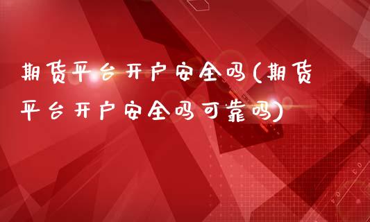 期货平台开户安全吗(期货平台开户安全吗可靠吗)_https://www.xmqjcw.com_基金理财_第1张