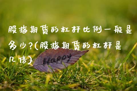 股指期货的杠杆比例一般是多少?(股指期货的杠杆是几倍)_https://www.xmqjcw.com_期货直播室_第1张