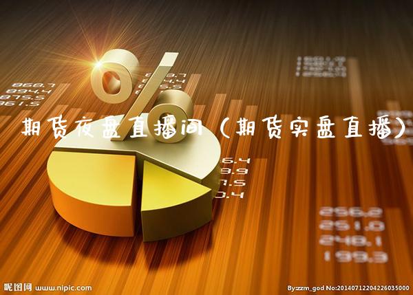期货夜盘直播间（期货实盘直播）_https://www.xmqjcw.com_期货投资_第1张