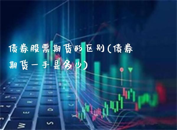 债券股票期货的区别(债券期货一手是多少)_https://www.xmqjcw.com_基金理财_第1张