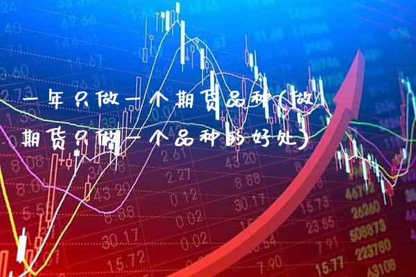 一年只做一个期货品种(做期货只做一个品种的好处)_https://www.xmqjcw.com_期货开户_第1张
