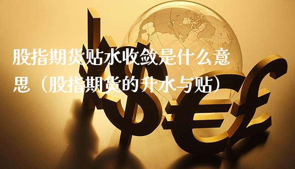 股指期货贴水收敛是什么意思（股指期货的升水与贴）_https://www.xmqjcw.com_期货投资_第1张