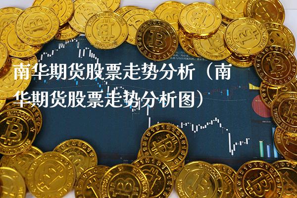 南华期货股票走势分析（南华期货股票走势分析图）_https://www.xmqjcw.com_期货直播室_第1张