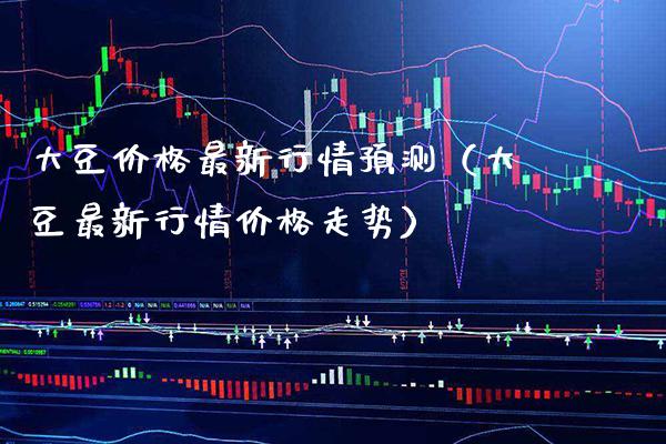 大豆价格最新行情预测（大豆最新行情价格走势）_https://www.xmqjcw.com_期货开户_第1张