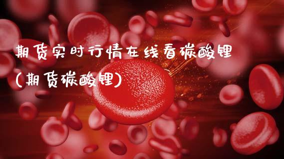 期货实时行情在线看碳酸锂(期货碳酸锂)_https://www.xmqjcw.com_期货直播室_第1张