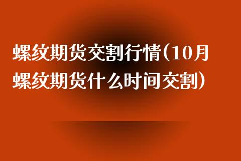 螺纹期货交割行情(10月螺纹期货什么时间交割)_https://www.xmqjcw.com_期货百科_第1张