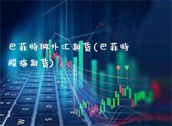 巴菲特做外汇期货(巴菲特股指期货)_https://www.xmqjcw.com_期货直播室_第1张