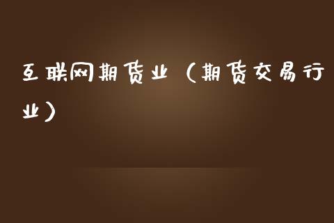 互联网期货业（期货交易行业）_https://www.xmqjcw.com_期货投资_第1张