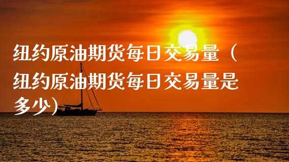 纽约原油期货每日交易量（纽约原油期货每日交易量是多少）_https://www.xmqjcw.com_期货直播室_第1张