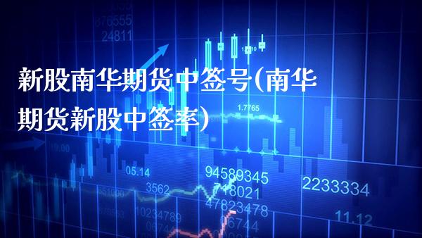 新股南华期货中签号(南华期货新股中签率)_https://www.xmqjcw.com_期货投资_第1张