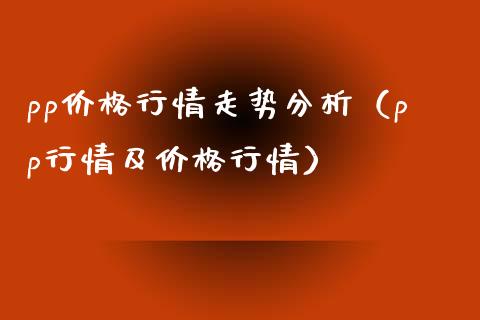 pp价格行情走势分析（pp行情及价格行情）_https://www.xmqjcw.com_期货开户_第1张