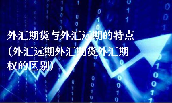 外汇期货与外汇远期的特点(外汇远期外汇期货外汇期权的区别)_期货百科_第1张_秦聚理财 外汇期货与外汇远期的特点(外汇远期外汇期货外汇期权的区别)_https://www.xmqjcw.com_期货百科_第1张