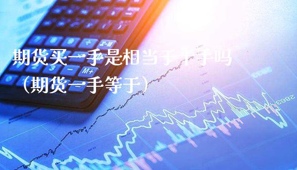 期货买一手是相当于十手吗（期货一手等于）_https://www.xmqjcw.com_期货投资_第1张