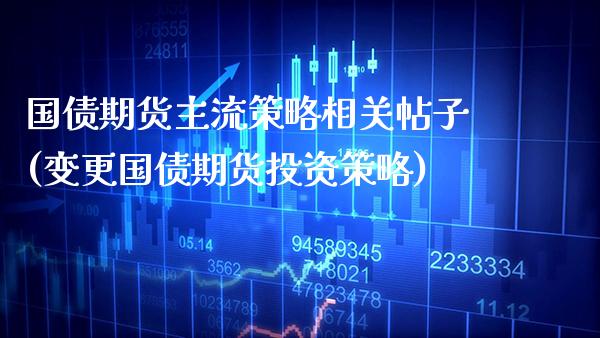 国债期货主流策略相关帖子(变更国债期货投资策略)_https://www.xmqjcw.com_股票投资_第1张