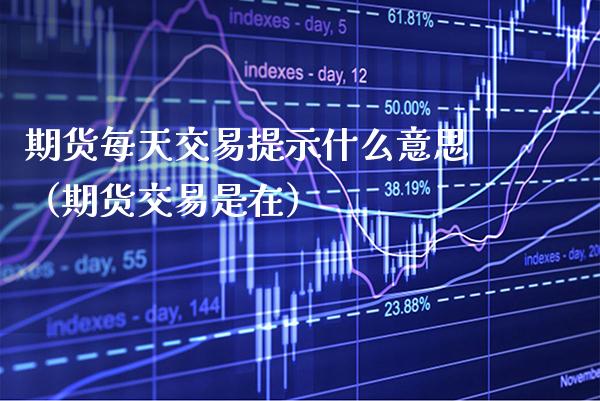 期货每天交易提示什么意思（期货交易是在）_https://www.xmqjcw.com_期货投资_第1张