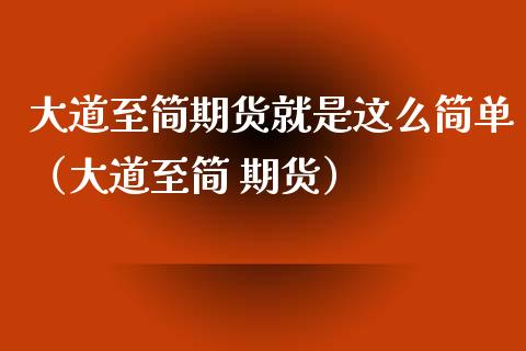 大道至简期货就是这么简单（大道至简 期货）_https://www.xmqjcw.com_期货直播室_第1张