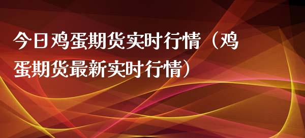 今日鸡蛋期货实时行情（鸡蛋期货最新实时行情）_https://www.xmqjcw.com_期货行情_第1张