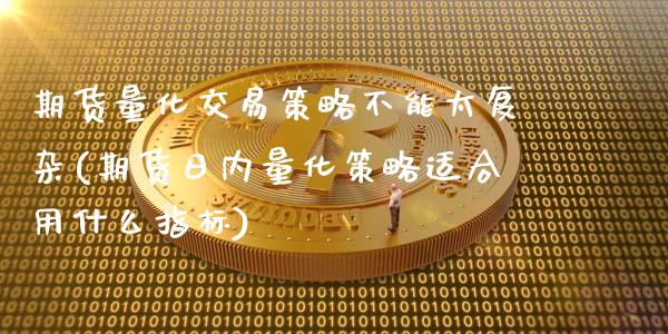 期货量化交易策略不能太复杂(期货日内量化策略适合用什么指标)_https://www.xmqjcw.com_期货开户_第1张