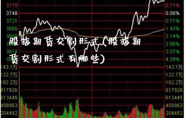 股指期货交割形式(股指期货交割形式有哪些)_https://www.xmqjcw.com_期货百科_第1张