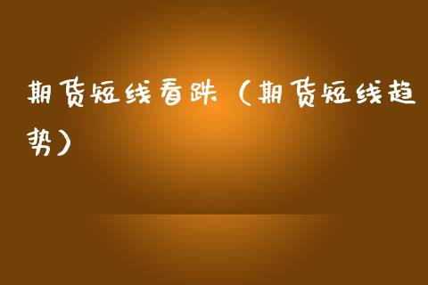 期货短线看跌（期货短线趋势）_https://www.xmqjcw.com_期货直播室_第1张