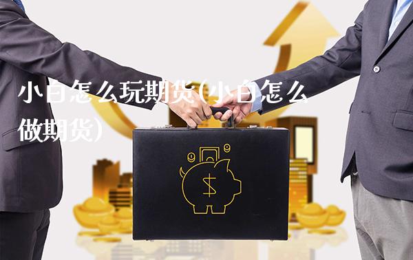 小白怎么玩期货(小白怎么做期货)_https://www.xmqjcw.com_期货投资_第1张