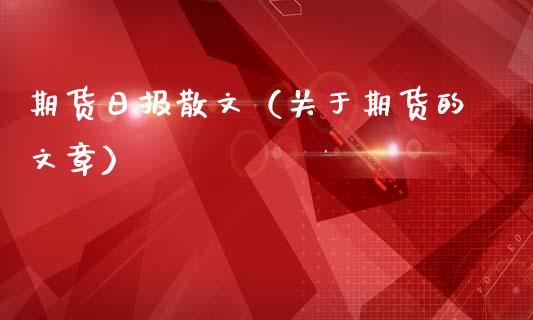 期货日报散文（关于期货的文章）_https://www.xmqjcw.com_期货直播室_第1张