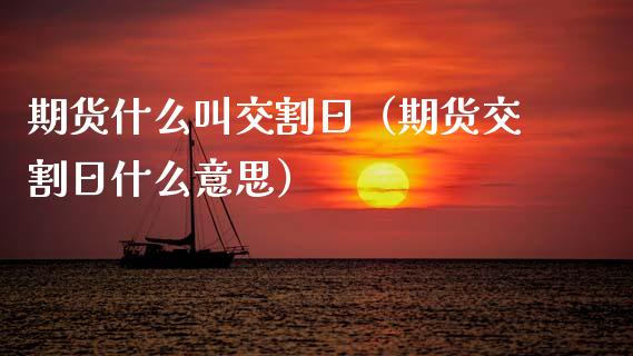 期货什么叫交割日（期货交割日什么意思）_https://www.xmqjcw.com_期货直播室_第1张