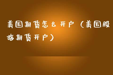 美国期货怎么开户（美国股指期货开户）_https://www.xmqjcw.com_期货直播室_第1张