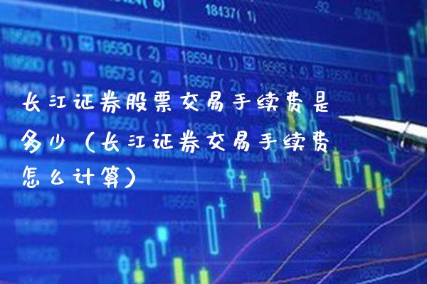 长江证券股票交易手续费是多少（长江证券交易手续费怎么计算）_https://www.xmqjcw.com_期货投资_第1张