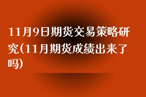 11月9日期货交易策略研究(11月期货成绩出来了吗)_https://www.xmqjcw.com_股票投资_第1张