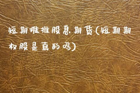 短期难推股息期货(短期期权股是真的吗)_https://www.xmqjcw.com_期货百科_第1张