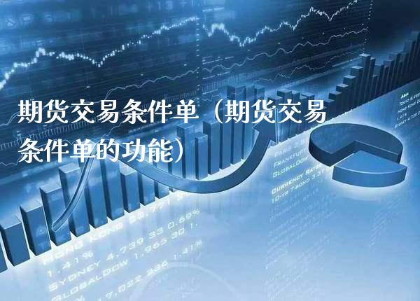 期货交易条件单（期货交易条件单的功能）_https://www.xmqjcw.com_期货投资_第1张