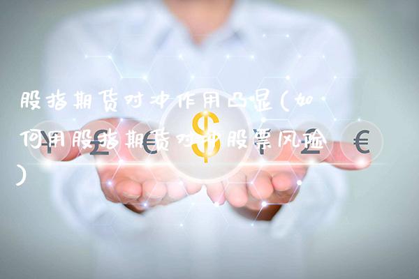股指期货对冲作用凸显(如何用股指期货对冲股票风险)_https://www.xmqjcw.com_期货百科_第1张