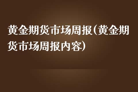 黄金期货市场周报(黄金期货市场周报内容)_https://www.xmqjcw.com_期货开户_第1张