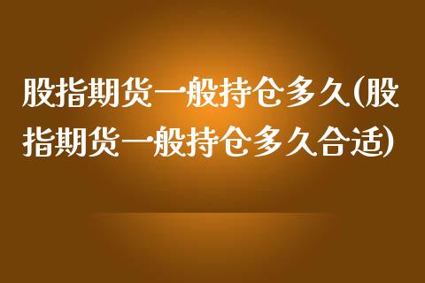 股指期货一般持仓多久(股指期货一般持仓多久合适)_https://www.xmqjcw.com_期货直播室_第1张