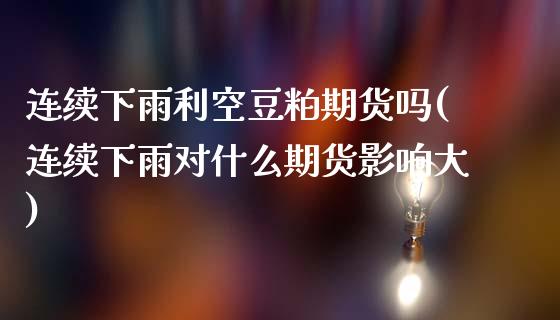 连续下雨利空豆粕期货吗(连续下雨对什么期货影响大)_https://www.xmqjcw.com_期货百科_第1张