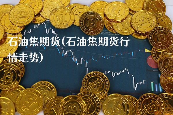 石油焦期货(石油焦期货行情走势)_https://www.xmqjcw.com_期货投资_第1张