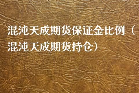 混沌天成期货保证金比例（混沌天成期货持仓）_https://www.xmqjcw.com_期货直播室_第1张