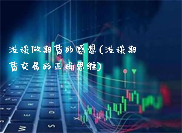 浅谈做期货的感想(浅谈期货交易的正确思维)_https://www.xmqjcw.com_期货百科_第1张