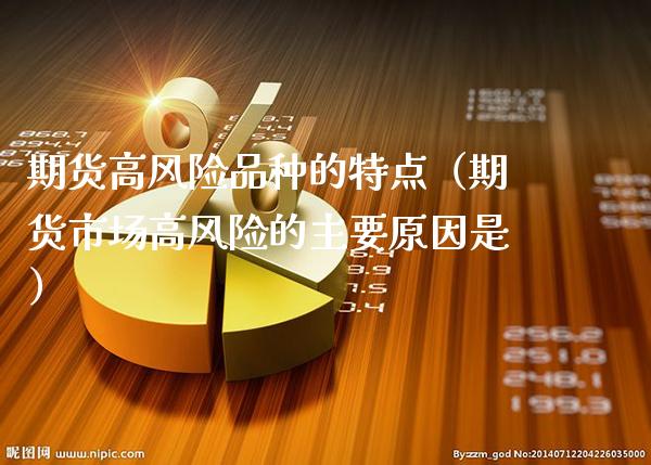 期货高风险品种的特点（期货市场高风险的主要原因是）_https://www.xmqjcw.com_期货直播室_第1张